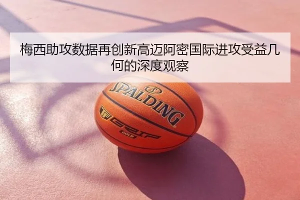 梅西助攻数据再创新高迈阿密国际进攻受益几何的深度观察
